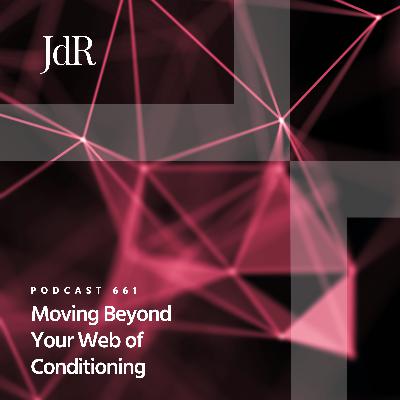 JdR Podcast 661 - Moving Beyond Your Web of Conditioning JdR Podcast 661 - Moving Beyond Your Web of Conditioning