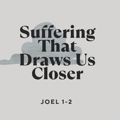 JOEL 1-2: SUFFERING THAT DRAWS US CLOSER