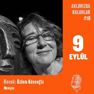 Aklımızda Kalanlar #18 | Konuk: Özlem Köseoğlu – Menajer