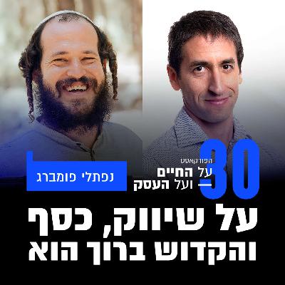 פרק 30 - על שיווק, כסף והקדוש ברוך הוא עם נפתלי פומברג