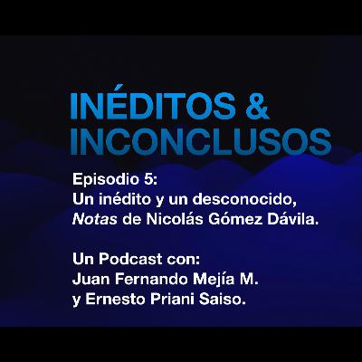 Episodio 5: Un inédito y un desconocido, Notas de Nicolás Gómez Dávila. Episodio 5: Un inédito y un desconocido, Notas de Nicolás Gómez Dávila.