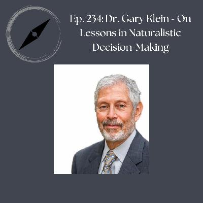 Ep. 234: Dr. Gary Klein - On Lessons in Naturalistic Decision-Making Ep. 234: Dr. Gary Klein - On Lessons in Naturalistic Decision-Making