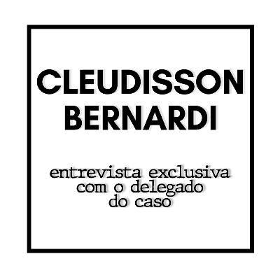 Cleudisson Bernardi - Entrevista exclusiva com o delegado do caso