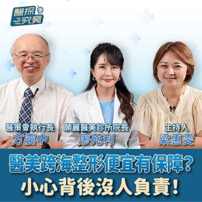 【醫探究竟】醫美跨海整形便宜有保障？小心背後沒人負責！│梁惠雯 ft. 醫策會執行長 方震中&願麗醫美診所 皮膚科醫師 廖苑利