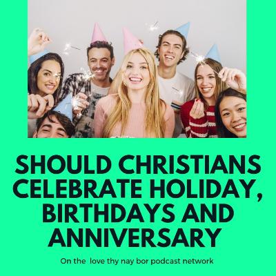 Should we as Christians Celebrate Holidays, Birthdays and Anniversaries Should we as Christians Celebrate Holidays, Birthdays and Anniversaries