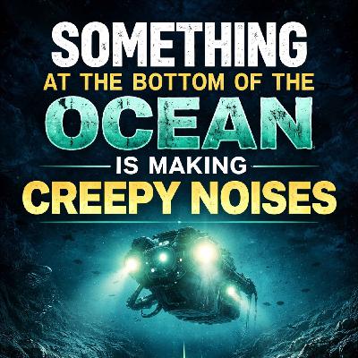 Something at the Bottom of the Ocean Is Making Creepy Noises Something at the Bottom of the Ocean Is Making Creepy Noises