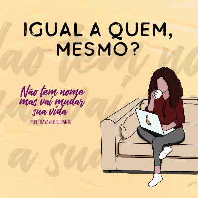Igual a quem mesmo? Igual a quem mesmo?