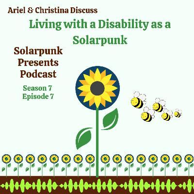 7.7: Ariel & Christina Discuss Living with a Disability as a Solarpunk 7.7: Ariel & Christina Discuss Living with a Disability as a Solarpunk
