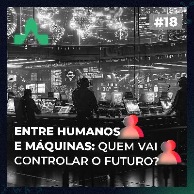 #18 - Entre Humanos e Máquinas: Quem vai Controlar o Futuro? #18 - Entre Humanos e Máquinas: Quem vai Controlar o Futuro?