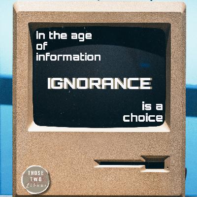 Episode 18: In the Age of Information, Ignorance is a Choice Episode 18: In the Age of Information, Ignorance is a Choice