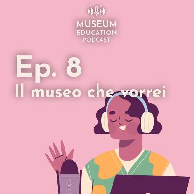 Ep. 08 - Il museo che vorrei (ITA)