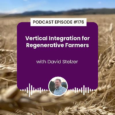 Episode 176: Vertical Integration for Regenerative Farmers with David Stelzer