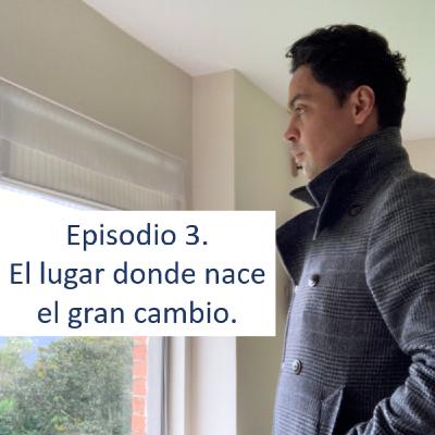 Episodio 3. El lugar donde nace el gran cambio Episodio 3. El lugar donde nace el gran cambio