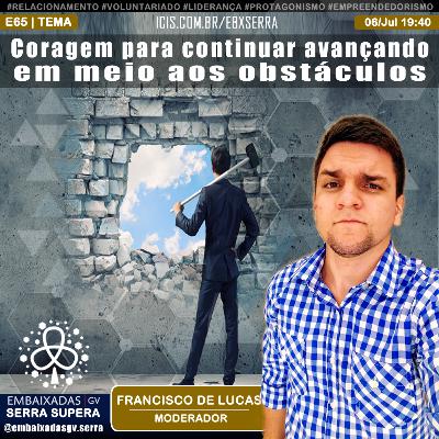 E65 🧠 Convidado - Francisco de Lucas [Coragem para continuar avançando em meio aos obstáculos]