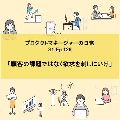 #129 顧客の課題ではなく欲求を刺しにいけ