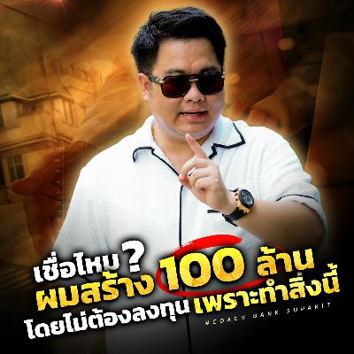 [EP.574] เชื่อไหม ผมสร้าง 100 ล้าน โดยไม่ต้องลงทุนเพราะทำสิ่งนี้