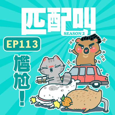 匹配叫第二季 EP113 - 尷尬