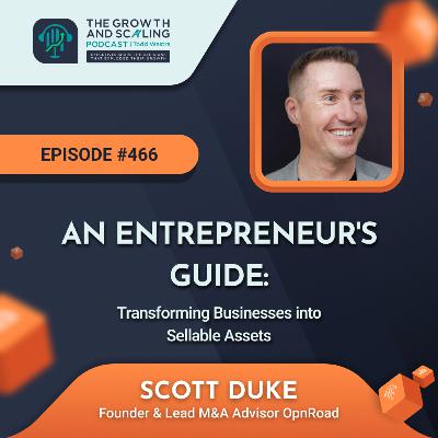 Ep#466 Scott Duke: An Entrepreneur's Guide: Transforming Businesses into Sellable Assets