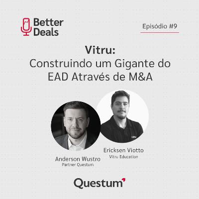 #09 Better Deals | Ericksen Viotto | Vitru: Construindo um Gigante do EAD Através de M&A