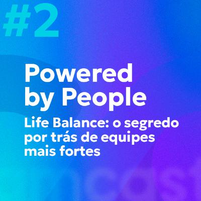 #2 | Powered by People: Life balance: o segredo por trás de equipes mais fortes