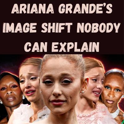 S25 Ep16: Ariana Grande’s Image Shift Nobody Can Explain