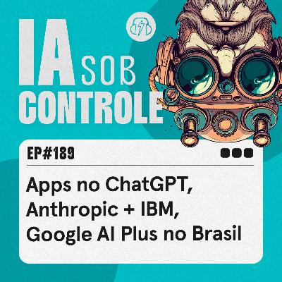 189: Apps no ChatGPT, Anthropic + IBM, Google AI Plus no Brasil