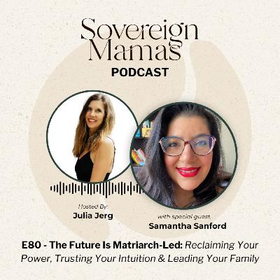 E80 - The Future Is Matriarch-Led: Reclaiming Your Power, Trusting Your Intuition & Leading Your Family