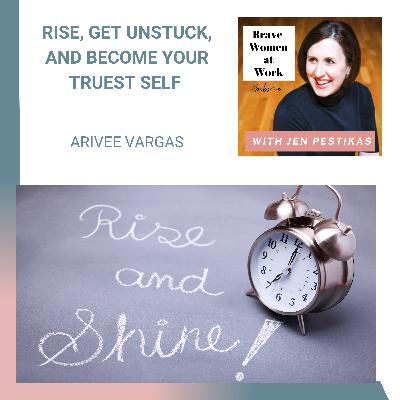 Rise, Get Unstuck, and Become Your Truest Self with Arivee Vargas