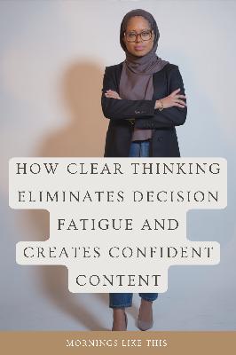 How Clear Thinking Eliminates Decision Fatigue and Creates Confident Content