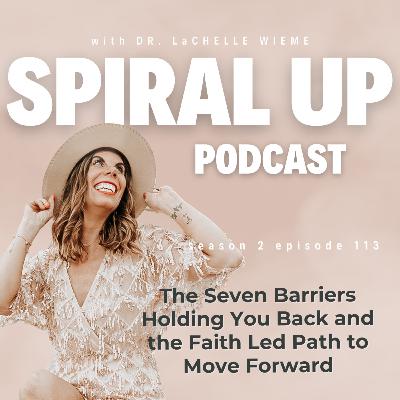 Ep. 113 - The Seven Barriers Holding You Back and the Faith Led Path to Move Forward