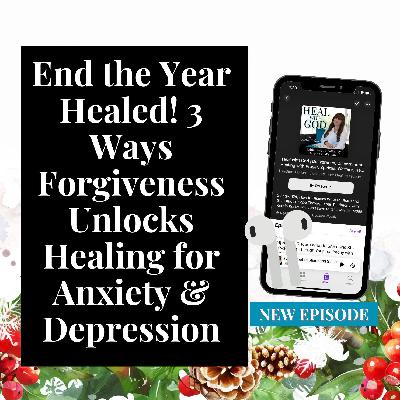218| End the Year Healed! 3 Ways Forgiveness Unlocks Prophetic Healing for Anxiety and Depression