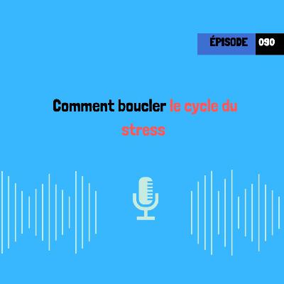 Comment boucler le cycle du stress (090)