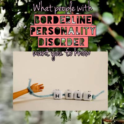 What people with Borderline Personality Disorder want you to know. What people with Borderline Personality Disorder want you to know.