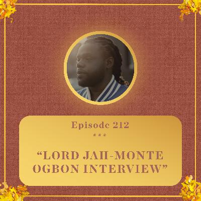 #212 - LORD JAH-MONTE OGBON INTERVIEW #212 - LORD JAH-MONTE OGBON INTERVIEW