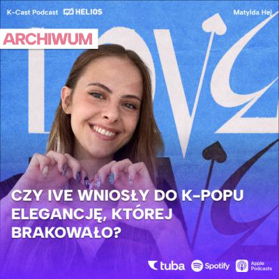 Ive - od Iz*One do najbardziej wyczekiwanej Girl Group [ODCINEK ARCHIWALNY]
