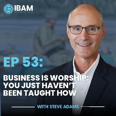 IBAM EP53: Business Is Worship—You Just Haven’t Been Taught How