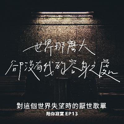 EP13 | 厭世歌單：世界有時讓人很失望 | 世界那麼大，卻沒有我的容身之處。