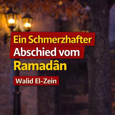 Ein Schmerzhafter Abschied vom Ramadân - Walid El-Zein