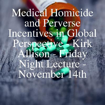 Medical Homicide and Perverse Incentives in Global Perspective - Kirk Allison - Friday Night Lecture - November 14th