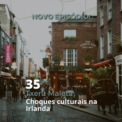 35 - Txeru Maleta - Choques Culturais na Irlanda