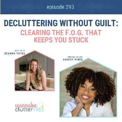 Decluttering Without Guilt: Clearing the F.O.G. That Keeps You Stuck with Ashley Hines (Ep 293) Decluttering Without Guilt: Clearing the F.O.G. That Keeps You Stuck with Ashley Hines (Ep 293)