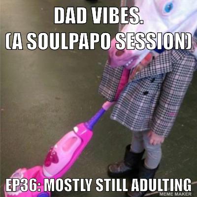 Dad Vibes Ep36: Mostly Still Adulting Dad Vibes Ep36: Mostly Still Adulting