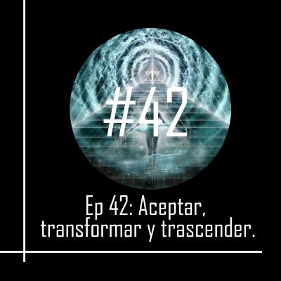 Aceptar, transformar y trascender.