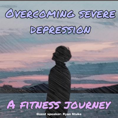 Ep. 31: Overcoming severe depression, A Fitness Journey