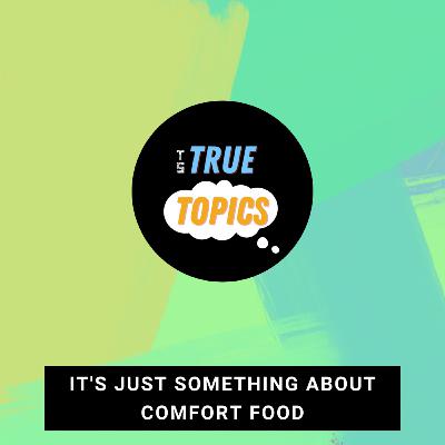 #TrueTopics: Comfort Food #TrueTopics: Comfort Food