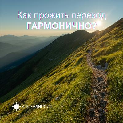 Как прожить переход ГАРМОНИЧНО?