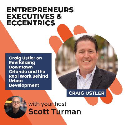 Craig Ustler on Revitalizing Downtown Orlando and the Real Work Behind Urban Development Craig Ustler on Revitalizing Downtown Orlando and the Real Work Behind Urban Development