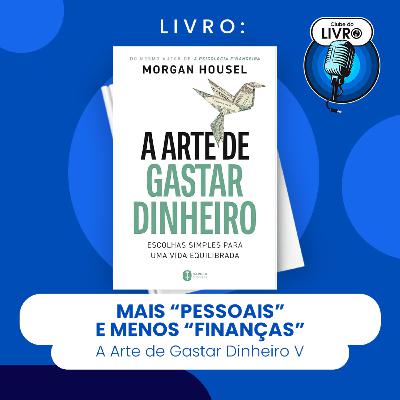 A ARTE DE GASTAR DINHEIRO #V - MAIS "PESSOAIS" E MENOS "FINANĂAS" (CLUBE DO LIVRO) A ARTE DE GASTAR DINHEIRO #V - MAIS "PESSOAIS" E MENOS "FINANĂAS" (CLUBE DO LIVRO)
