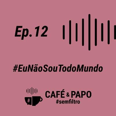 EP 12 - #EuNaoSouTodoMundo