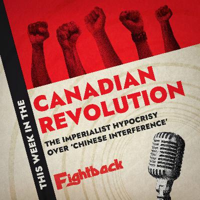 Imperialist hypocrisy over 'Chinese interference' - This Week in the Canadian Revolution #28
